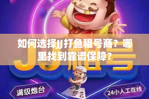 如何选择JJ打鱼租号商？哪里找到靠谱保障？