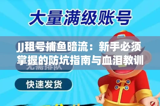 JJ租号捕鱼暗流：新手必须掌握的防坑指南与血泪教训