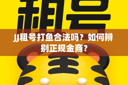 JJ租号打鱼合法吗？如何辨别正规金商？